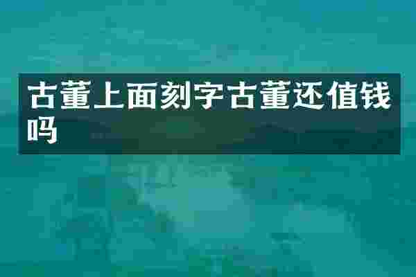 古董上面刻字古董还值钱吗