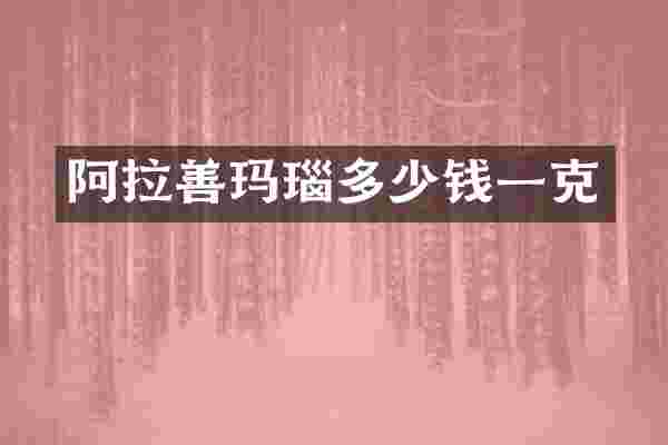 阿拉善玛瑙多少钱一克