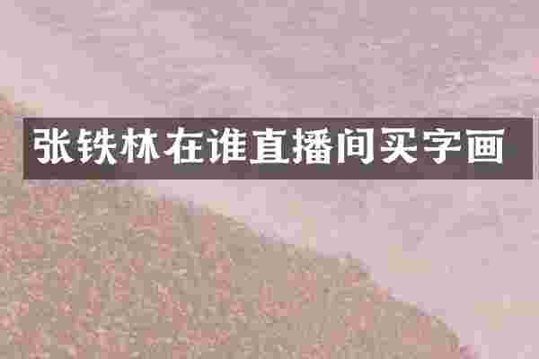 张铁林在谁直播间买字画