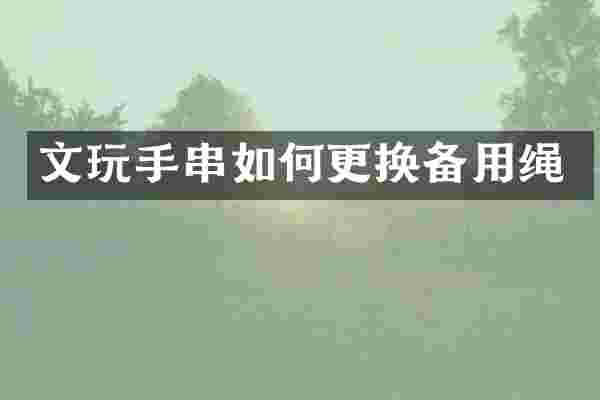 文玩手串如何更换备用绳