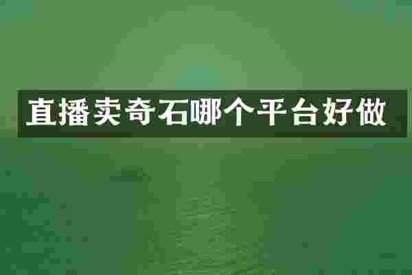 直播卖奇石哪个平台好做
