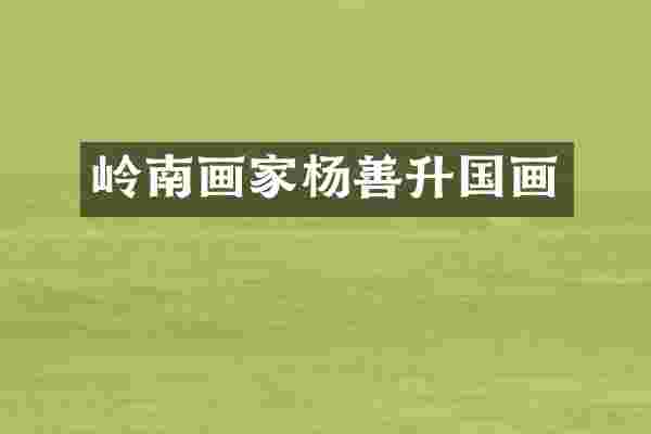 岭南画家杨善升国画