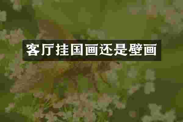 客厅挂国画还是壁画