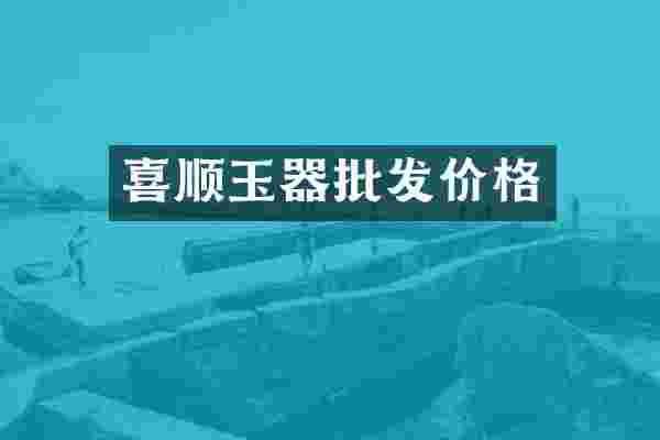 喜顺玉器批发价格