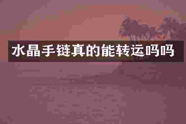 水晶手链真的能转运吗吗