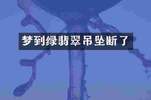 梦到绿翡翠吊坠断了
