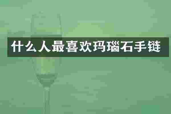 什么人最喜欢玛瑙石手链