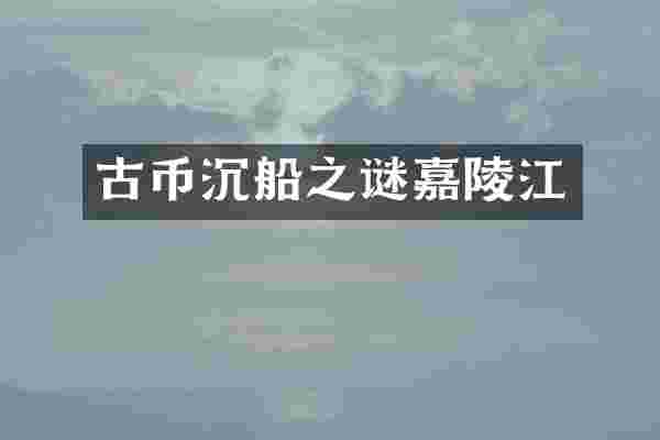 古币沉船之谜嘉陵江