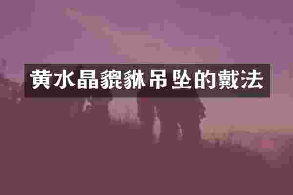 黄水晶貔貅吊坠的戴法