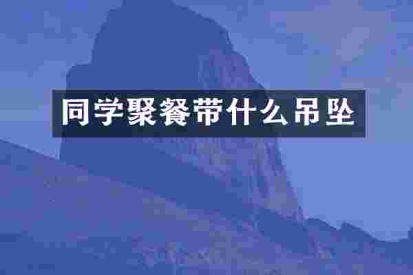 同学聚餐带什么吊坠