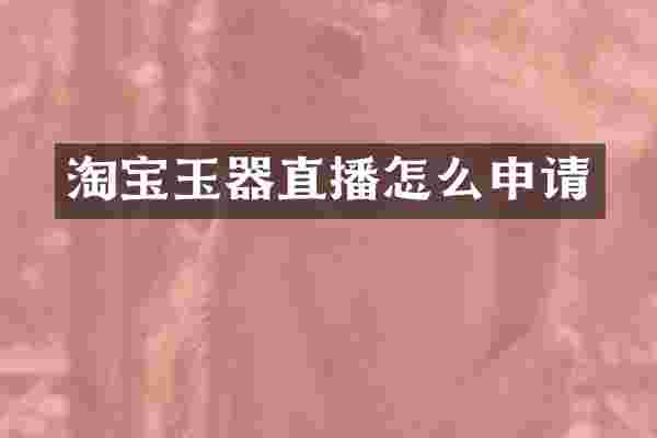 淘宝玉器直播怎么申请
