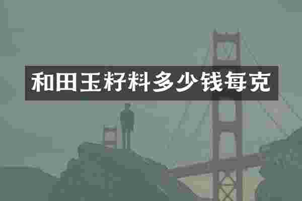 和田玉籽料多少钱每克
