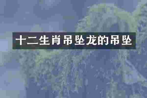 十二生肖吊坠龙的吊坠
