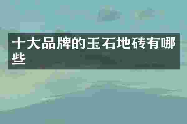 十大品牌的玉石地砖有哪些