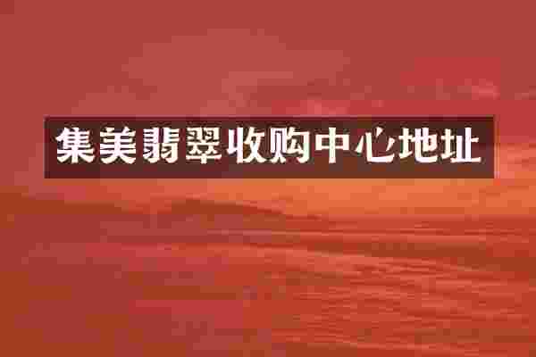 集美翡翠收购中心地址