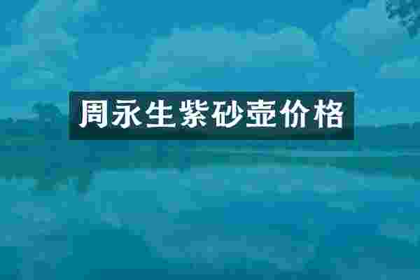 周永生紫砂壶价格