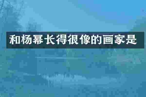 和杨幂长得很像的画家是