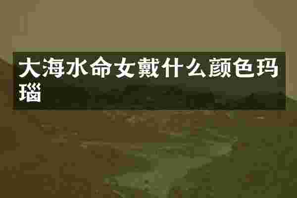 大海水命女戴什么颜色玛瑙