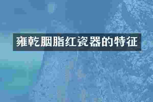 雍乾胭脂红瓷器的特征