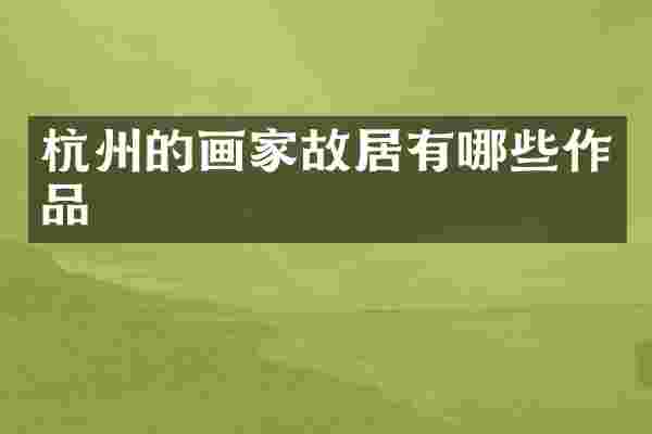 杭州的画家故居有哪些作品
