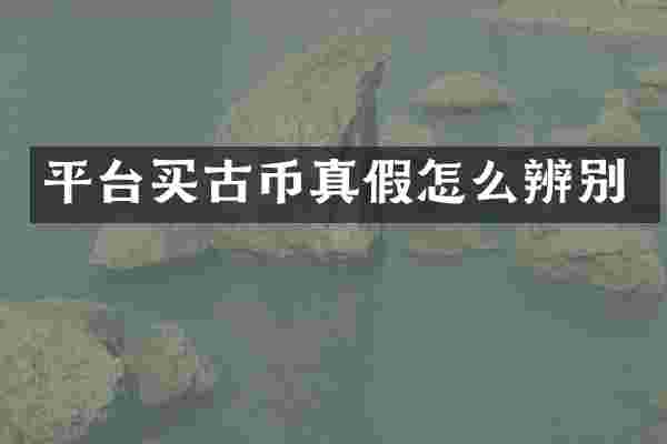平台买古币真假怎么辨别