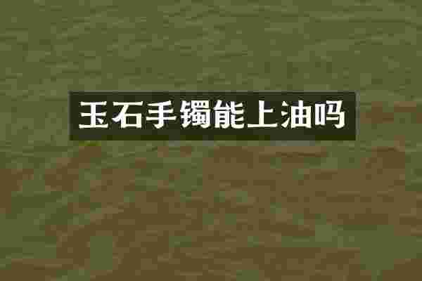 玉石手镯能上油吗