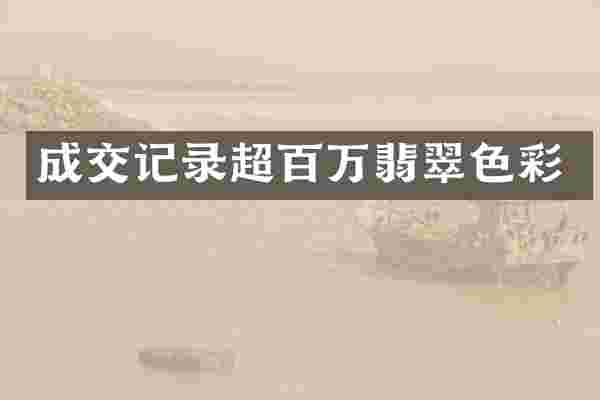 成交记录超百万翡翠色彩
