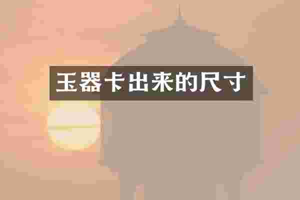 玉器卡出来的尺寸