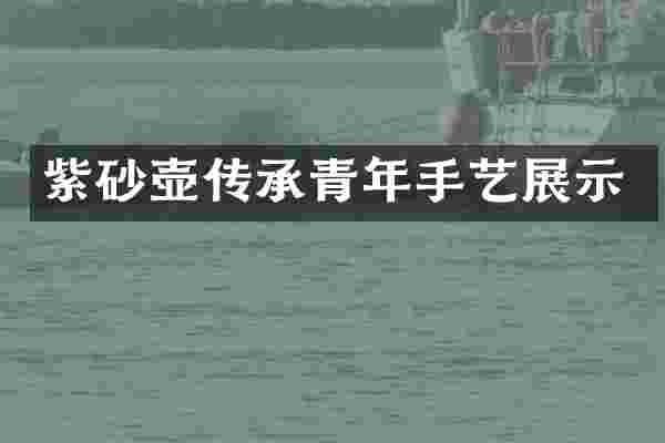 紫砂壶传承青年手艺展示