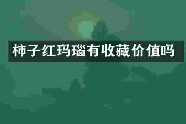 柿子红玛瑙有收藏价值吗