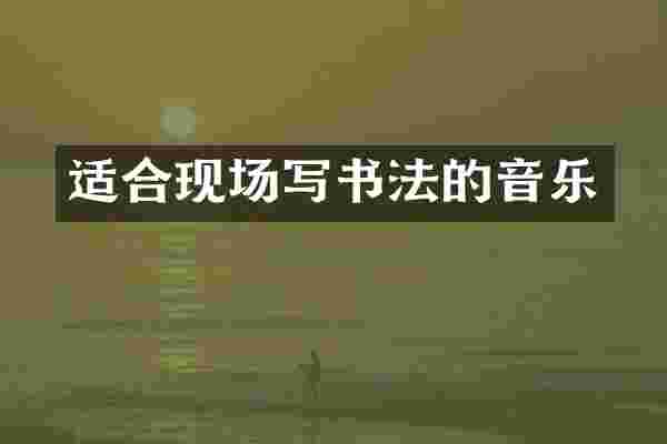 适合现场写书法的音乐