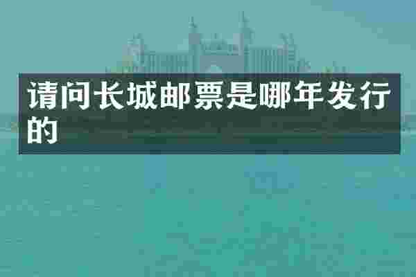 请问长城邮票是哪年发行的