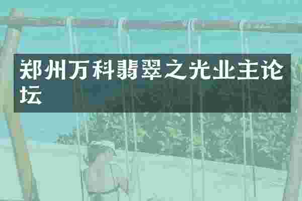 郑州万科翡翠之光业主论坛