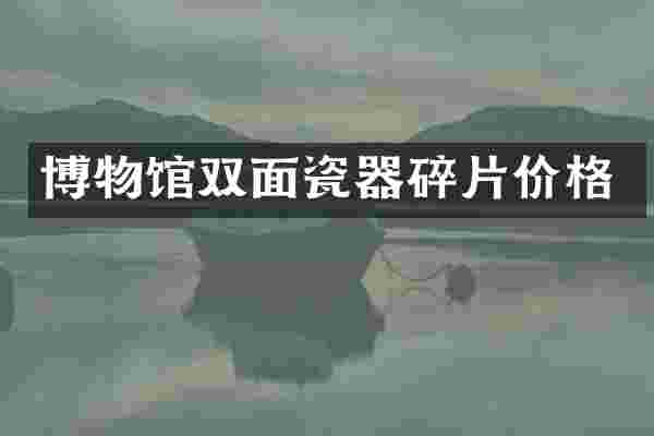 博物馆双面瓷器碎片价格