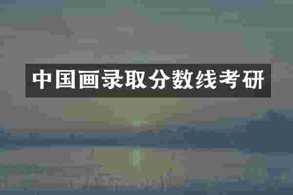 中国画录取分数线考研