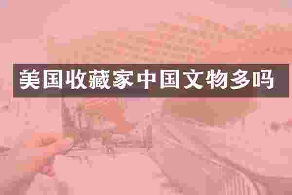 美国收藏家中国文物多吗