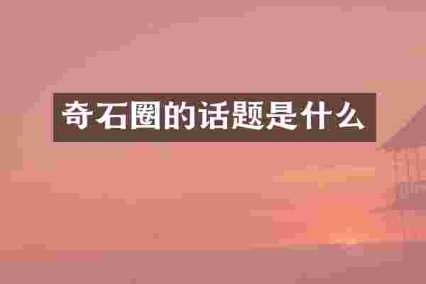 奇石圈的话题是什么