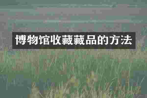 博物馆收藏藏品的方法