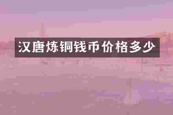 汉唐炼铜钱币价格多少