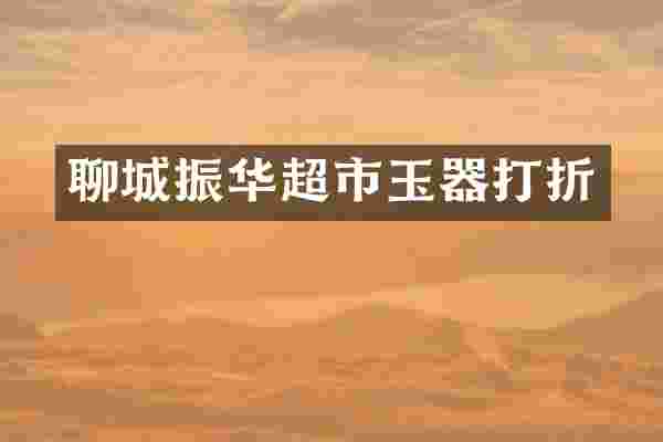 聊城振华超市玉器打折