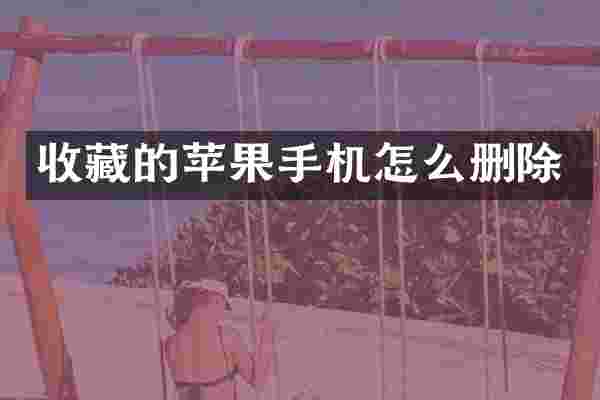 收藏的苹果手机怎么删除