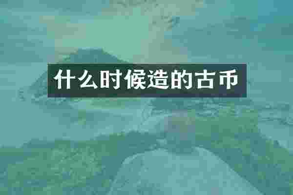 什么时候造的古币