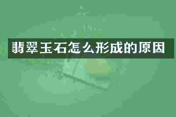 翡翠玉石怎么形成的原因