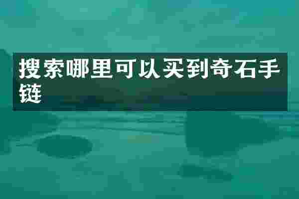搜索哪里可以买到奇石手链