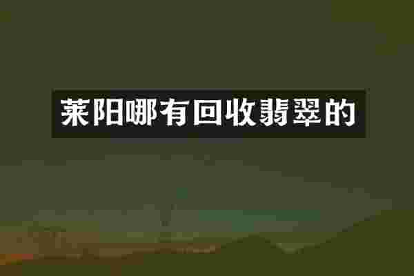 莱阳哪有回收翡翠的