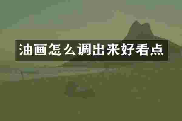 油画怎么调出来好看点