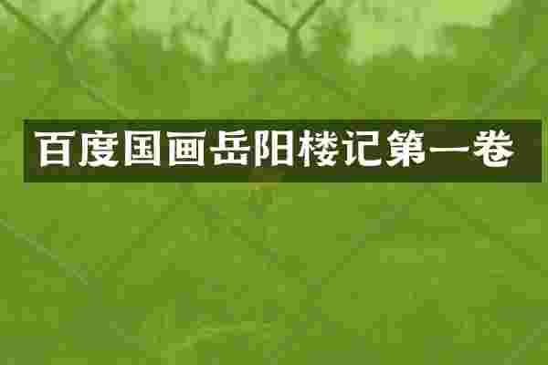 百度国画岳阳楼记第一卷
