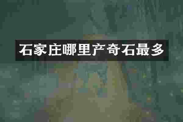 石家庄哪里产奇石最多