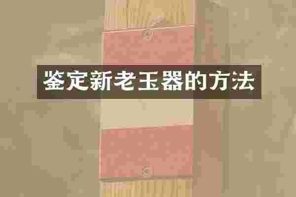 鉴定新老玉器的方法