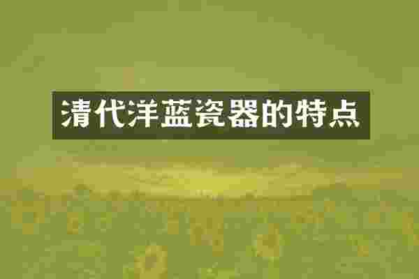 清代洋蓝瓷器的特点